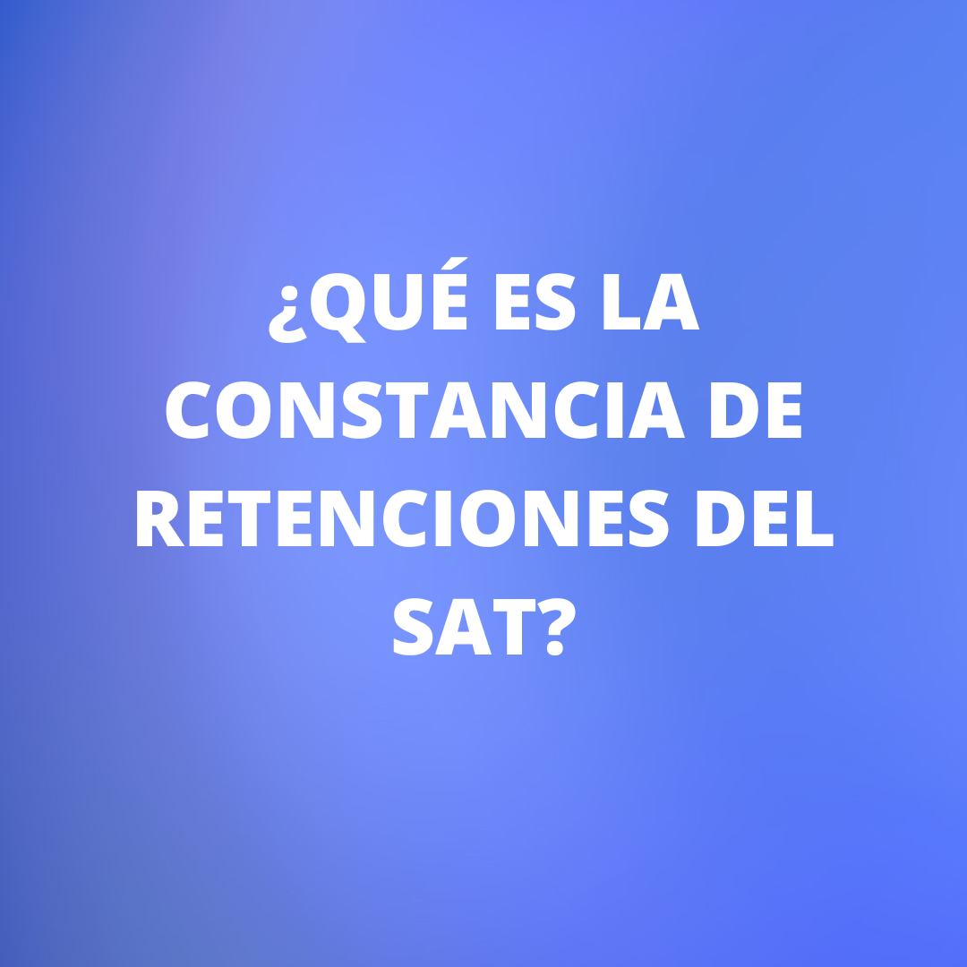 ¿Qué es la constancia de retenciones del SAT?