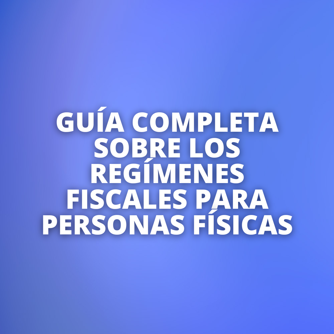 Guía completa sobre los regímenes fiscales para personas físicas: Todo lo que los emprendedores deben saber